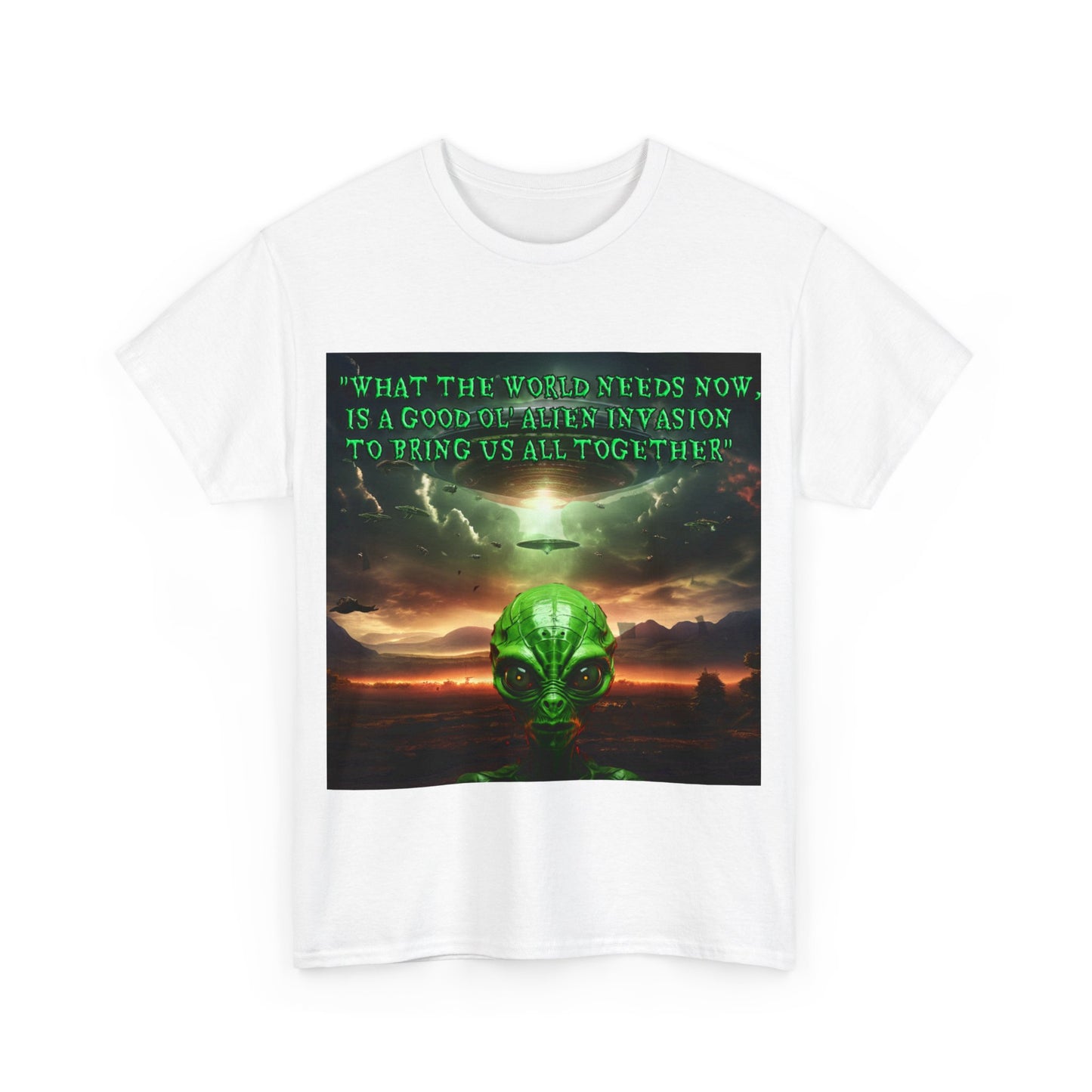 "WHAT THE WORLD NEEDS NOW,  IS A GOOD OL' ALIEN INVASION  TO BRING US ALL TOGETHER" Unisex Heavy Cotton Tee