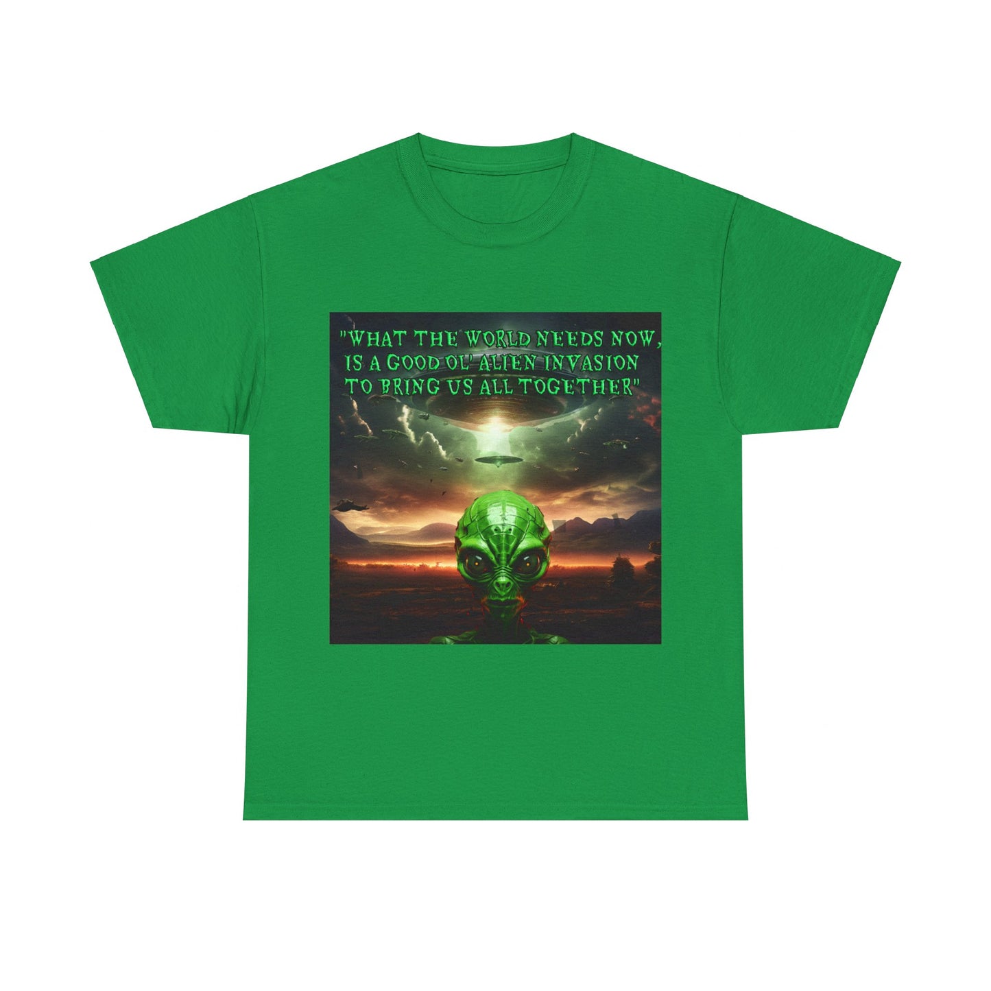 "WHAT THE WORLD NEEDS NOW,  IS A GOOD OL' ALIEN INVASION  TO BRING US ALL TOGETHER" Unisex Heavy Cotton Tee