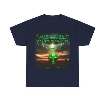 "WHAT THE WORLD NEEDS NOW,  IS A GOOD OL' ALIEN INVASION  TO BRING US ALL TOGETHER" Unisex Heavy Cotton Tee