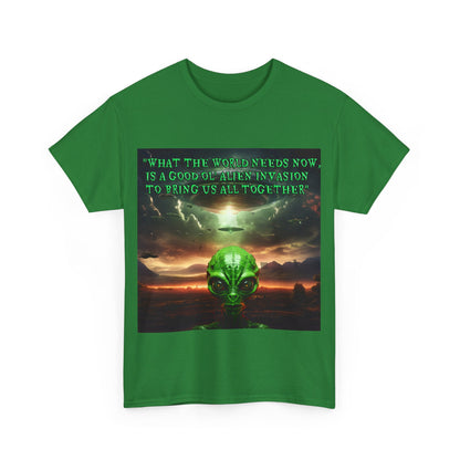 "WHAT THE WORLD NEEDS NOW,  IS A GOOD OL' ALIEN INVASION  TO BRING US ALL TOGETHER" Unisex Heavy Cotton Tee