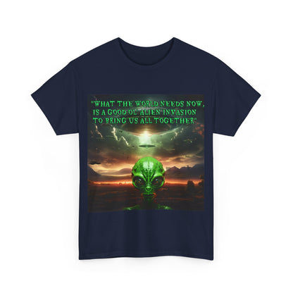 "WHAT THE WORLD NEEDS NOW,  IS A GOOD OL' ALIEN INVASION  TO BRING US ALL TOGETHER" Unisex Heavy Cotton Tee