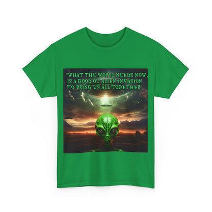 "WHAT THE WORLD NEEDS NOW,  IS A GOOD OL' ALIEN INVASION  TO BRING US ALL TOGETHER" Unisex Heavy Cotton Tee