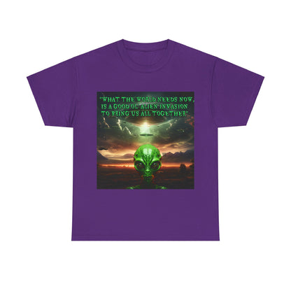 "WHAT THE WORLD NEEDS NOW,  IS A GOOD OL' ALIEN INVASION  TO BRING US ALL TOGETHER" Unisex Heavy Cotton Tee