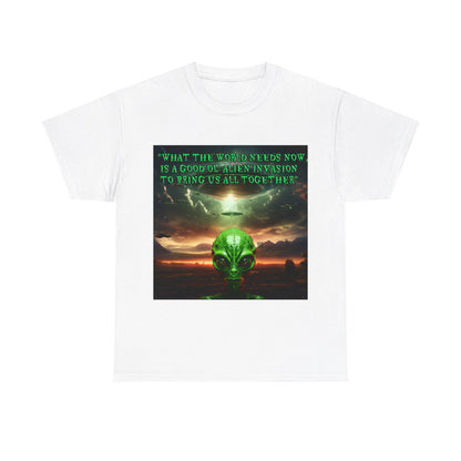 "WHAT THE WORLD NEEDS NOW,  IS A GOOD OL' ALIEN INVASION  TO BRING US ALL TOGETHER" Unisex Heavy Cotton Tee