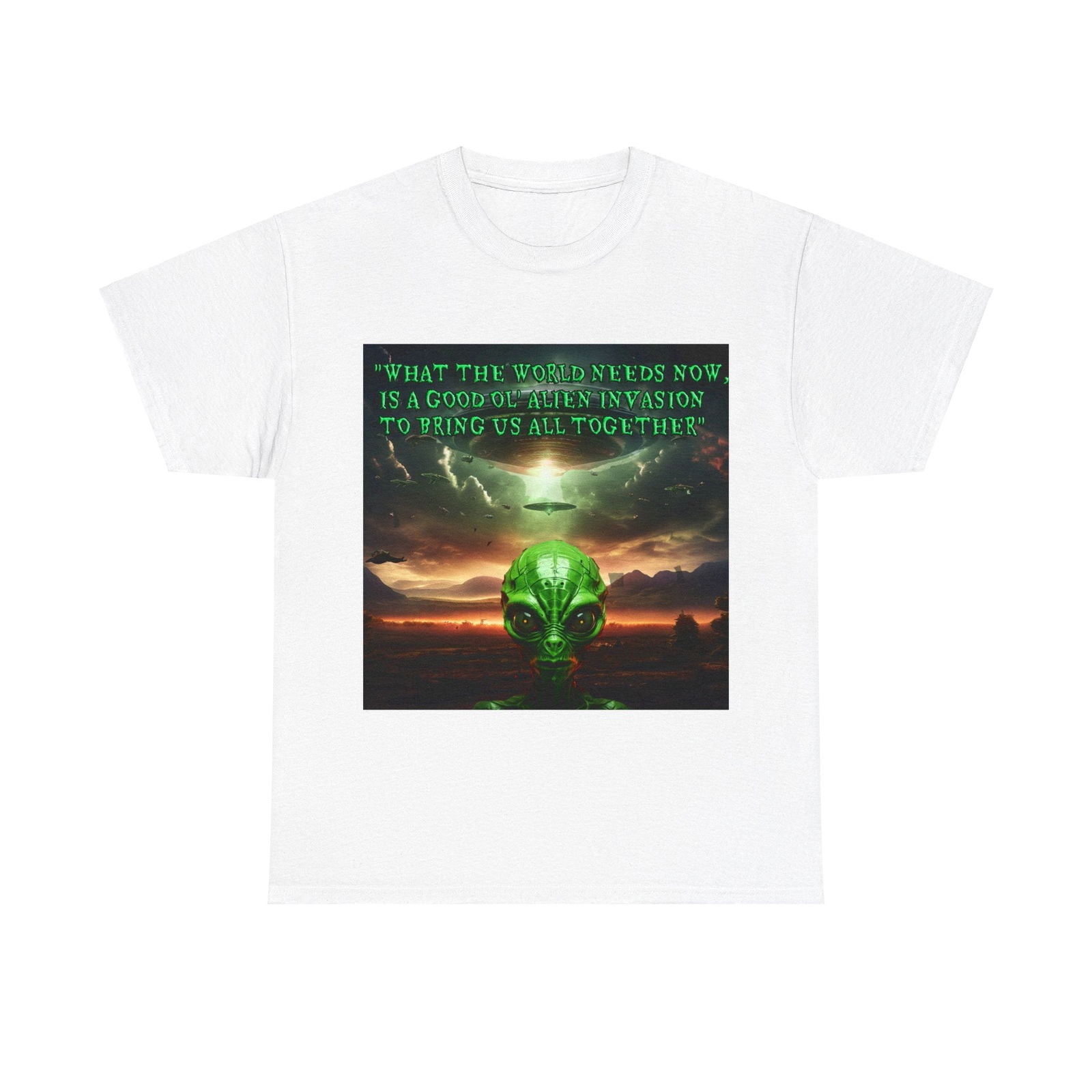 "WHAT THE WORLD NEEDS NOW,  IS A GOOD OL' ALIEN INVASION  TO BRING US ALL TOGETHER" Unisex Heavy Cotton Tee - S-Mart Shop Smart Treasures