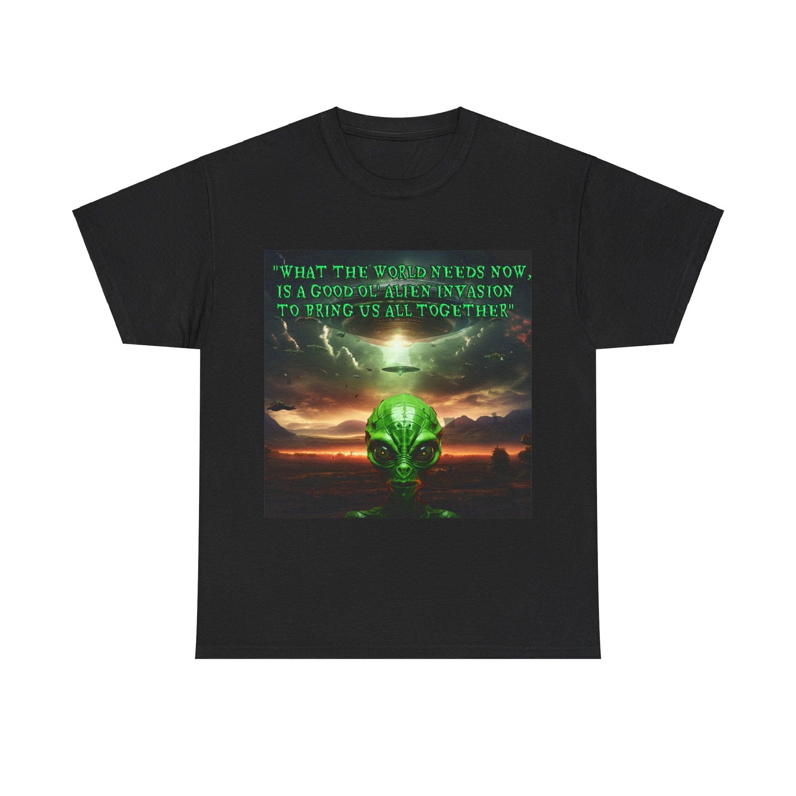 "WHAT THE WORLD NEEDS NOW,  IS A GOOD OL' ALIEN INVASION  TO BRING US ALL TOGETHER" Unisex Heavy Cotton Tee - S-Mart Shop Smart Treasures